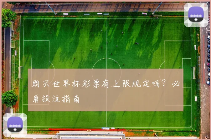 购买世界杯彩票有上限规定吗？必看投注指南